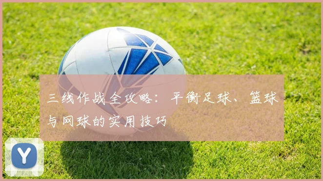 三线作战全攻略:平衡足球、篮球与网球的实用技巧