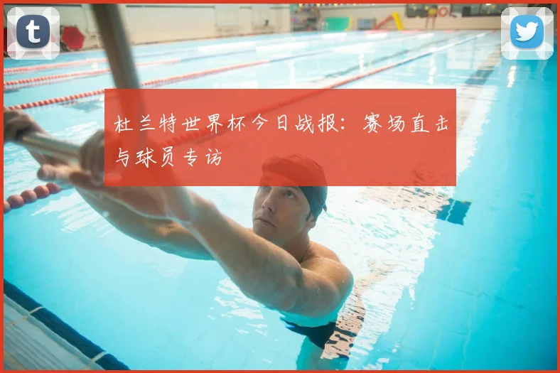 杜兰特世界杯今日战报:赛场直击与球员专访