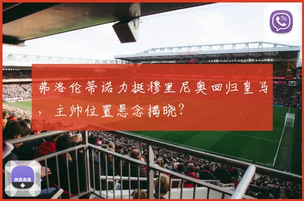 弗洛伦蒂诺力挺穆里尼奥回归皇马,主帅位置悬念揭晓?