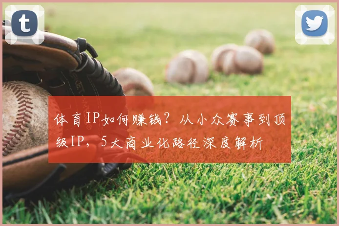 体育IP如何赚钱?从小众赛事到顶级IP,5大商业化路径深度解析