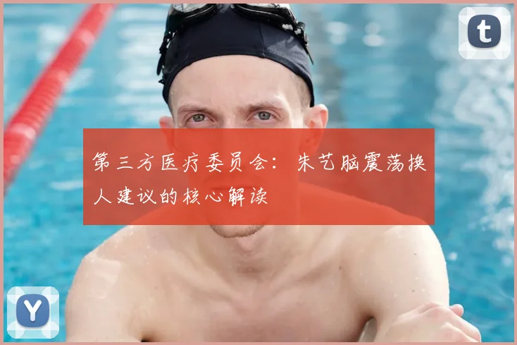 第三方医疗委员会：朱艺脑震荡换人建议的核心解读