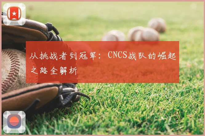 从挑战者到冠军:CNCS战队的崛起之路全解析