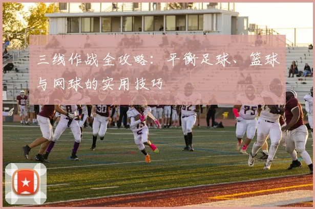 三线作战全攻略:平衡足球、篮球与网球的实用技巧