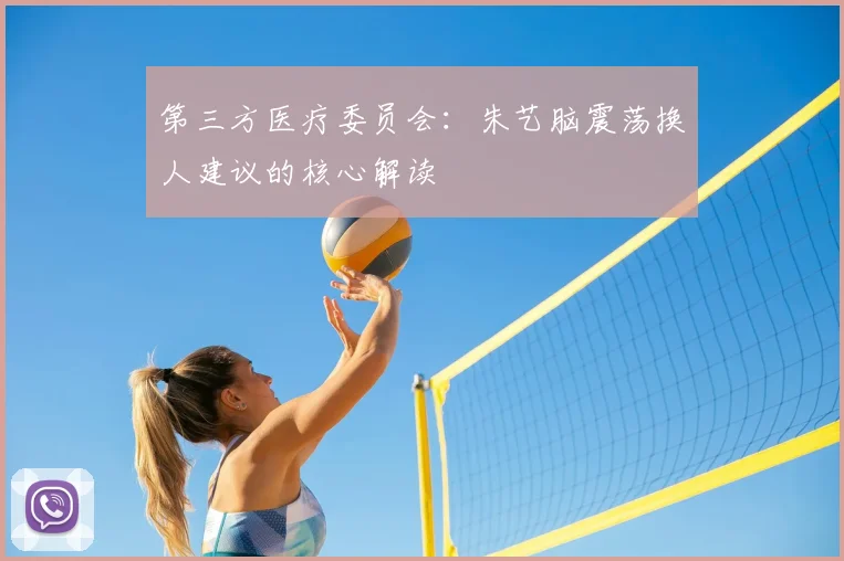第三方医疗委员会:朱艺脑震荡换人建议的核心解读